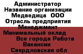 Администратор › Название организации ­ Медведица, ООО › Отрасль предприятия ­ Менеджмент › Минимальный оклад ­ 31 000 - Все города Работа » Вакансии   . Свердловская обл.,Верхняя Салда г.